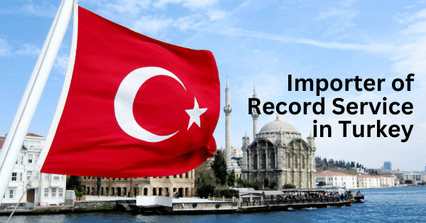 Importer-Of-Record-Service-In-Turkey