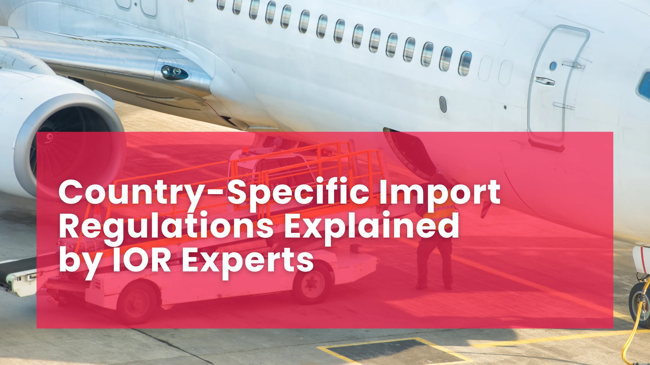 Country-Specific Import Regulations Explained by IOR Experts