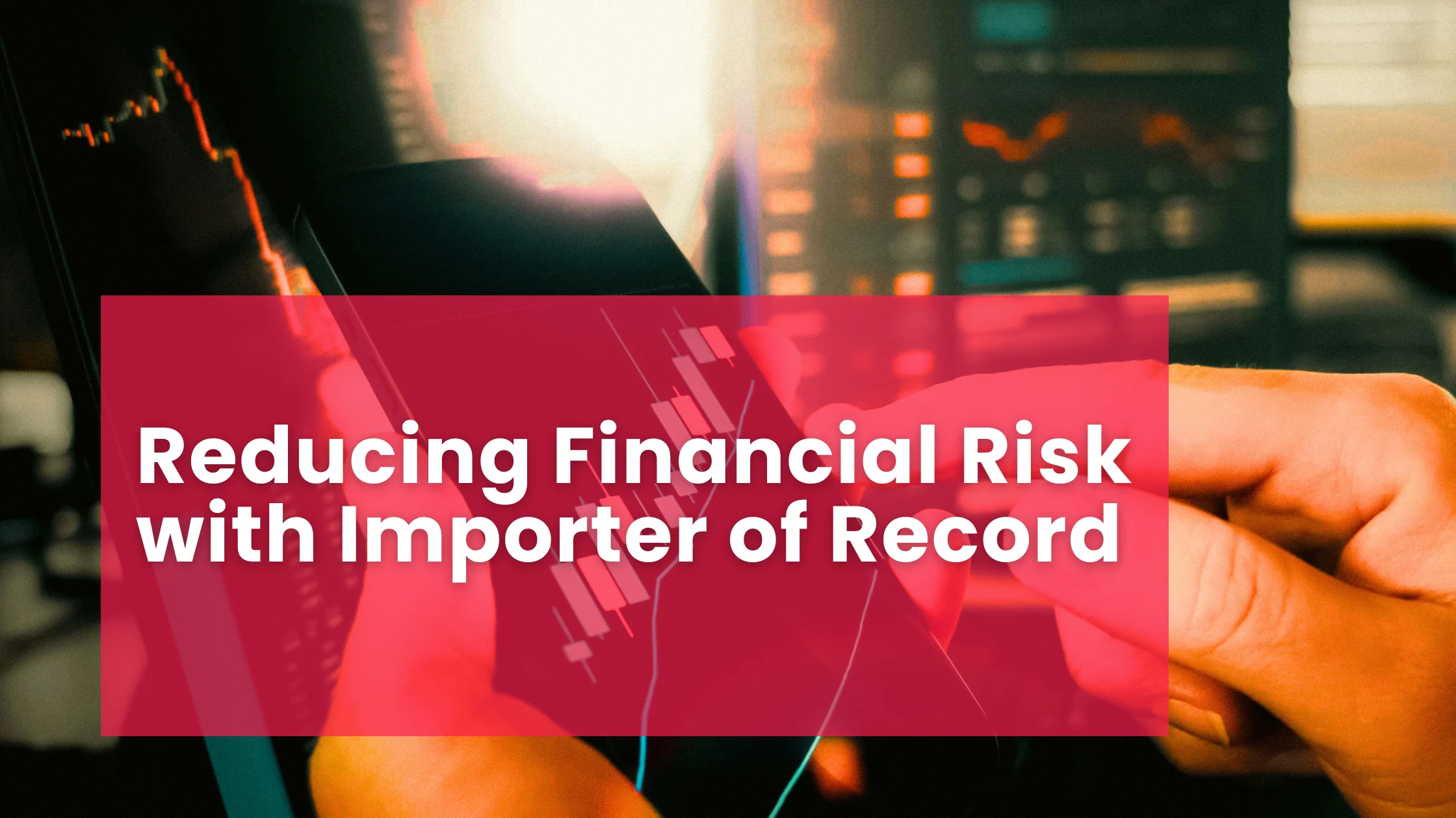 Reducing Financial Risk with Importer of Record