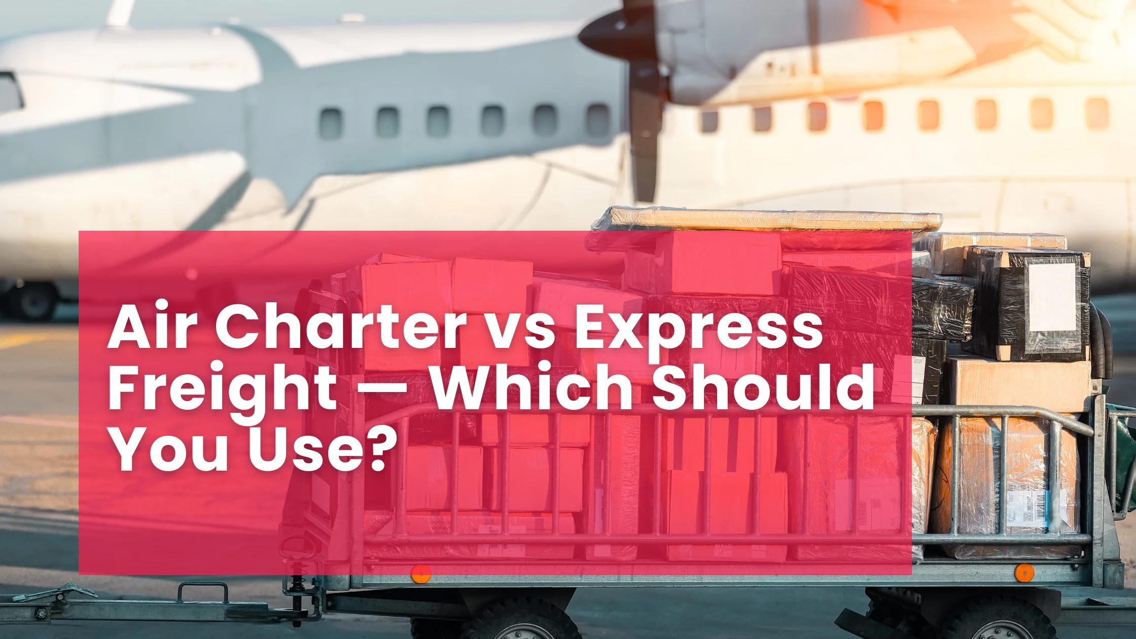 Air Charter vs Express Freight — Which Should You Use?